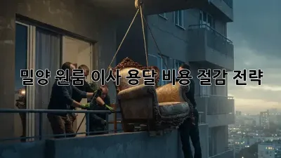 밀양 원룸 이사, 용달 비용 절감 전략!