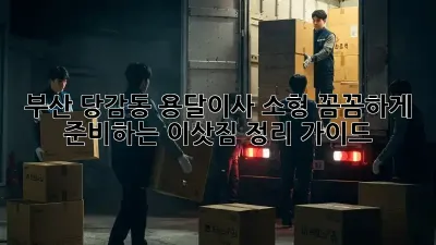 부산 당감동 용달이사 소형: 꼼꼼하게 준비하는 이삿짐 정리 가이드