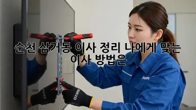순천 삼거동 이사 정리: 나에게 맞는 이사 방법은?