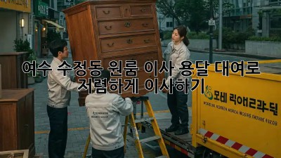 여수 수정동 원룸 이사? 용달 대여로 저렴하게 이사하기!